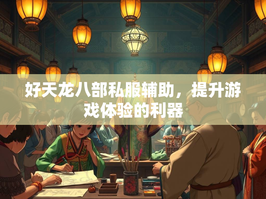 好天龙八部私服辅助，提升游戏体验的利器