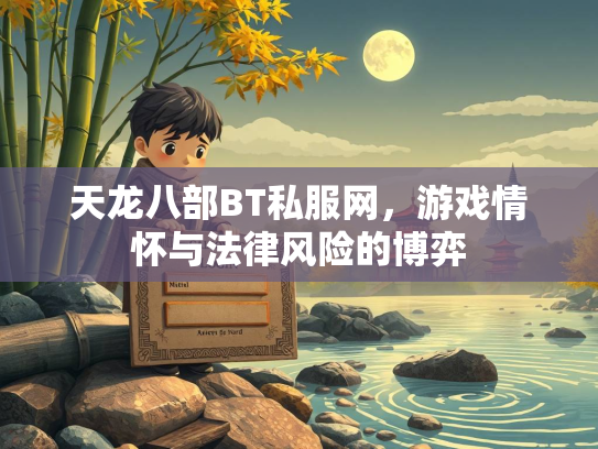 天龙八部BT私服网，游戏情怀与法律风险的博弈
