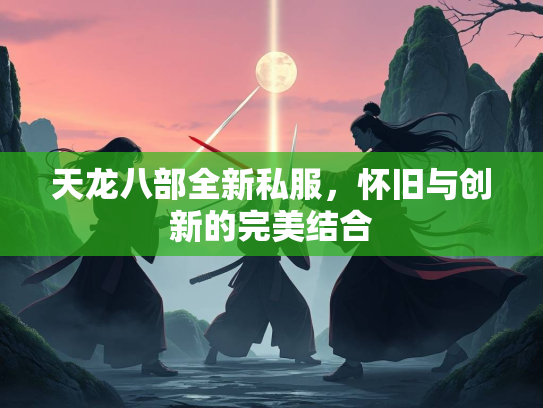 天龙八部全新私服，怀旧与创新的完美结合