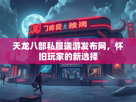 天龙八部私服端游发布网，怀旧玩家的新选择  第2张