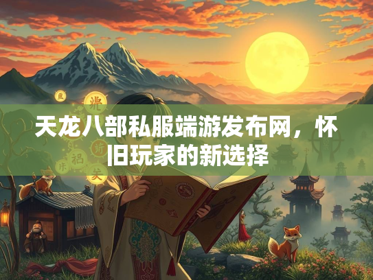 天龙八部私服端游发布网，怀旧玩家的新选择  第3张