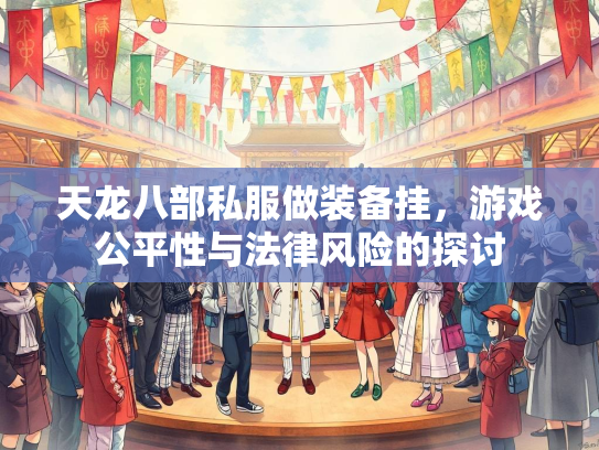 天龙八部私服做装备挂，游戏公平性与法律风险的探讨