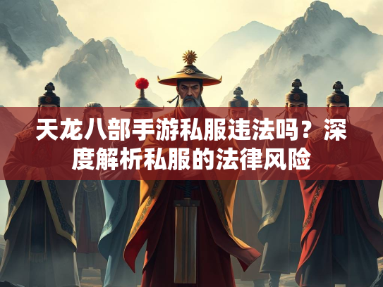 天龙八部手游私服违法吗？深度解析私服的法律风险