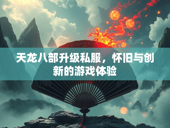 天龙八部升级私服，怀旧与创新的游戏体验