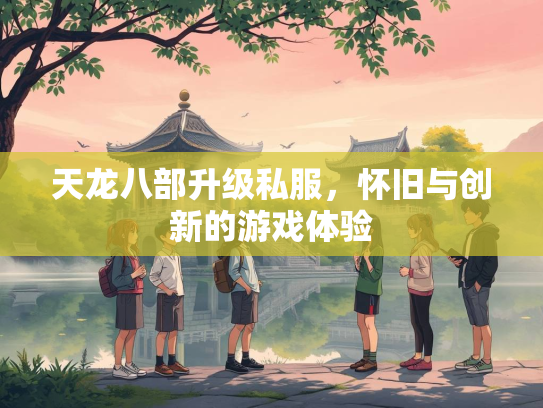 天龙八部升级私服，怀旧与创新的游戏体验  第4张