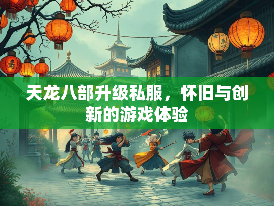 天龙八部升级私服，怀旧与创新的游戏体验