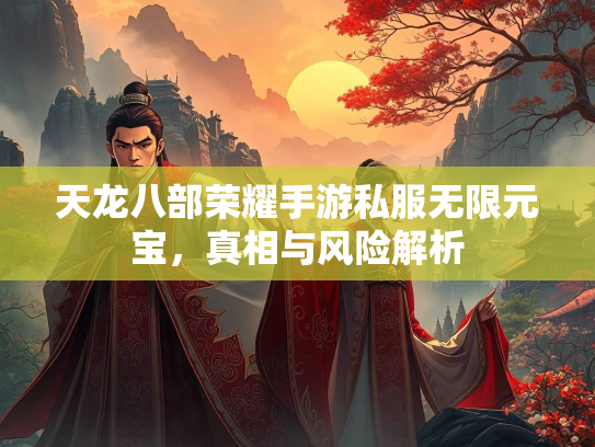 天龙八部荣耀手游私服无限元宝，真相与风险解析  第2张