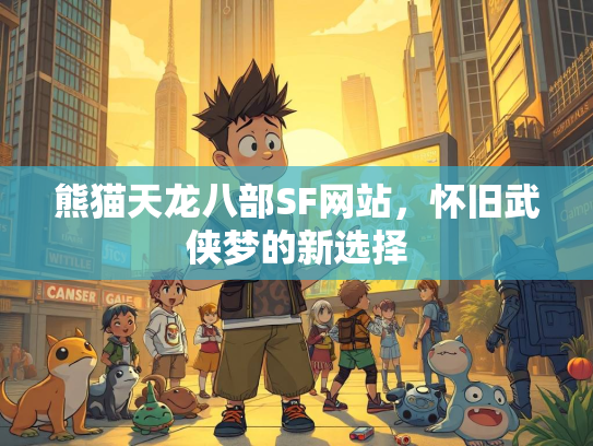 熊猫天龙八部SF网站，怀旧武侠梦的新选择