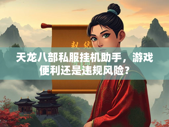 天龙八部私服挂机助手，游戏便利还是违规风险？