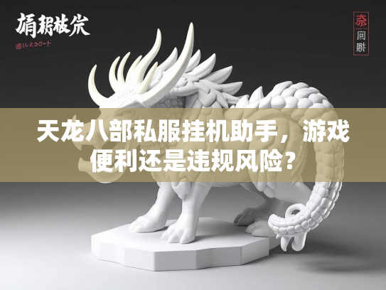天龙八部私服挂机助手，游戏便利还是违规风险？  第4张
