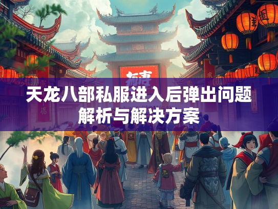 天龙八部私服进入后弹出问题解析与解决方案  第2张