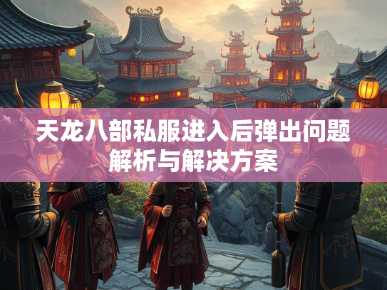天龙八部私服进入后弹出问题解析与解决方案  第3张