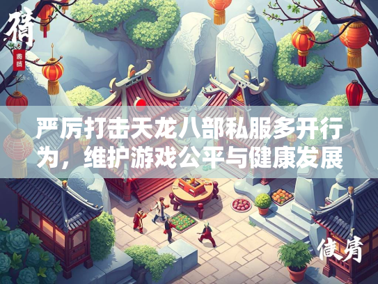 严厉打击天龙八部私服多开行为，维护游戏公平与健康发展  第3张