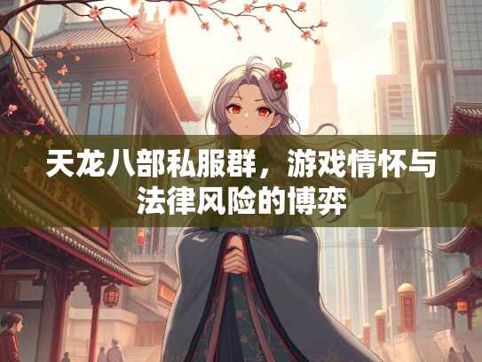 天龙八部私服群，游戏情怀与法律风险的博弈
