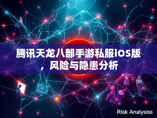 腾讯天龙八部手游私服iOS版，风险与隐患分析