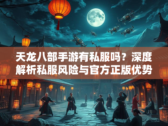 天龙八部手游有私服吗？深度解析私服风险与官方正版优势