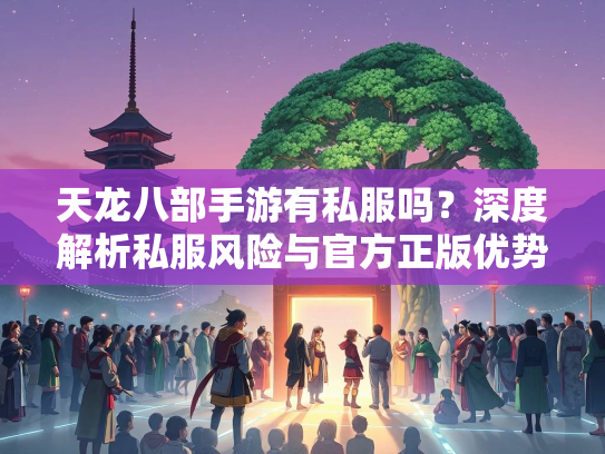 天龙八部手游有私服吗？深度解析私服风险与官方正版优势