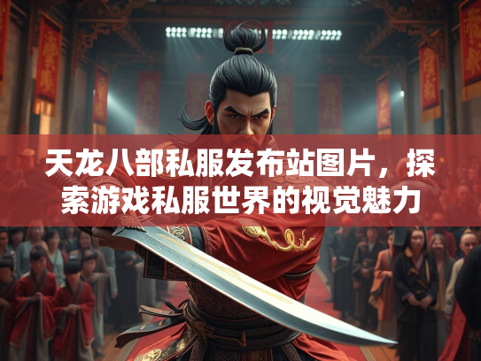 天龙八部私服发布站图片，探索游戏私服世界的视觉魅力  第3张