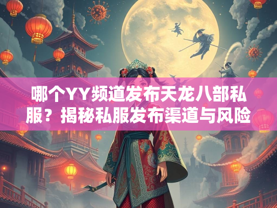 哪个YY频道发布天龙八部私服？揭秘私服发布渠道与风险