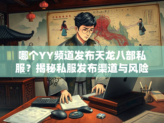 哪个YY频道发布天龙八部私服？揭秘私服发布渠道与风险