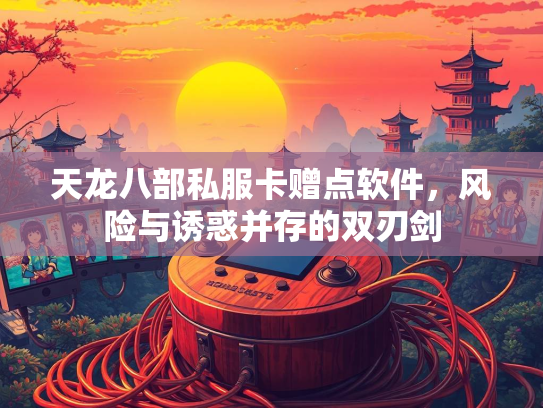 天龙八部私服卡赠点软件，风险与诱惑并存的双刃剑