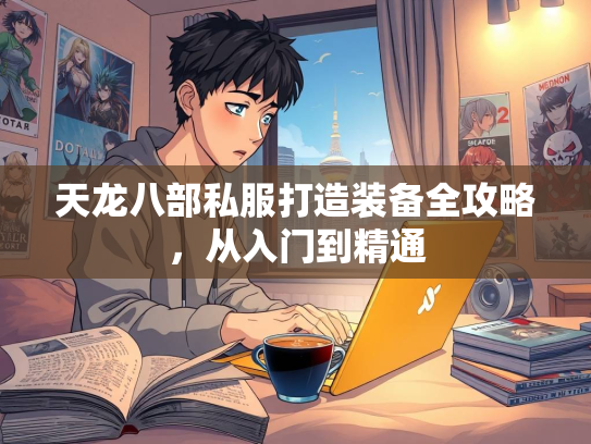 天龙八部私服打造装备全攻略，从入门到精通
