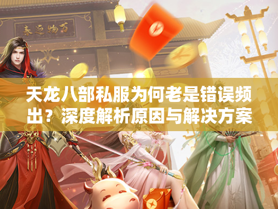 天龙八部私服为何老是错误频出？深度解析原因与解决方案