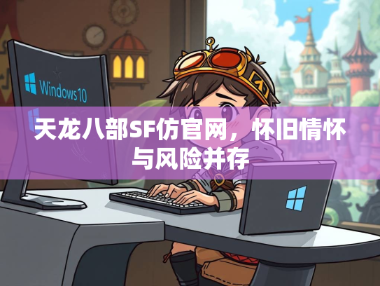 天龙八部SF仿官网，怀旧情怀与风险并存  第3张
