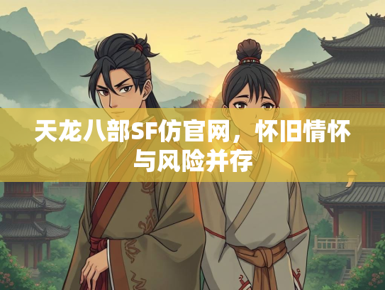 天龙八部SF仿官网，怀旧情怀与风险并存