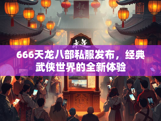 666天龙八部私服发布，经典武侠世界的全新体验  第2张