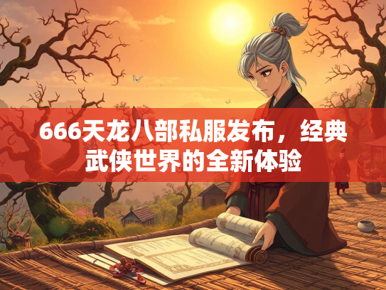 666天龙八部私服发布，经典武侠世界的全新体验