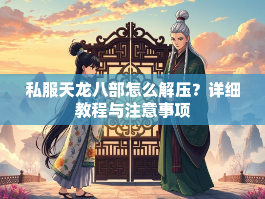 私服天龙八部怎么解压？详细教程与注意事项