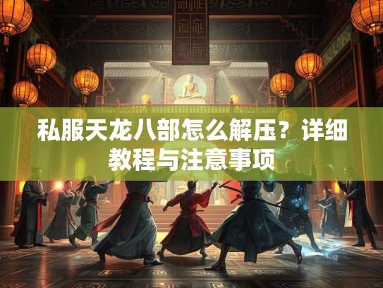 私服天龙八部怎么解压？详细教程与注意事项