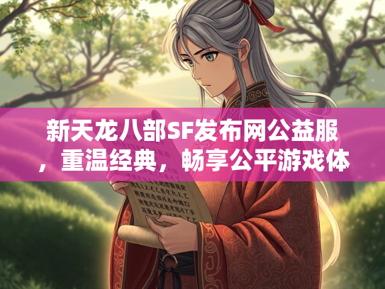 新天龙八部SF发布网公益服，重温经典，畅享公平游戏体验