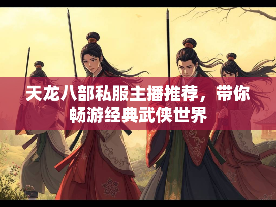 天龙八部私服主播推荐，带你畅游经典武侠世界