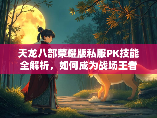 天龙八部荣耀版私服PK技能全解析，如何成为战场王者
