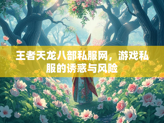 王者天龙八部私服网，游戏私服的诱惑与风险