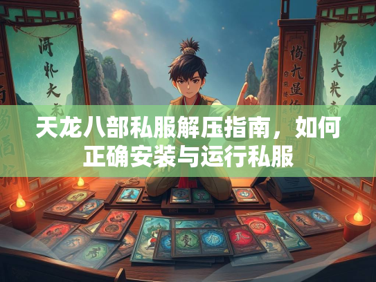 天龙八部私服解压指南，如何正确安装与运行私服