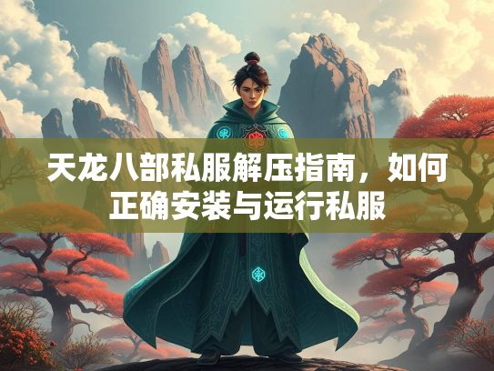 天龙八部私服解压指南，如何正确安装与运行私服