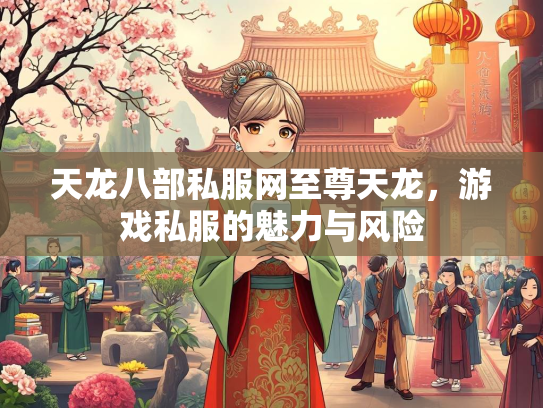 天龙八部私服网至尊天龙，游戏私服的魅力与风险