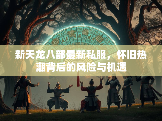 新天龙八部最新私服，怀旧热潮背后的风险与机遇