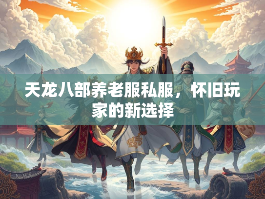 天龙八部养老服私服，怀旧玩家的新选择