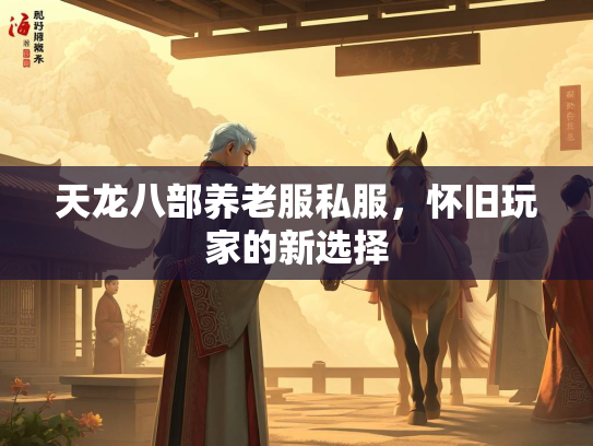 天龙八部养老服私服，怀旧玩家的新选择