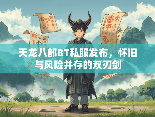 天龙八部BT私服发布，怀旧与风险并存的双刃剑
