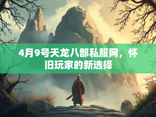4月9号天龙八部私服网，怀旧玩家的新选择