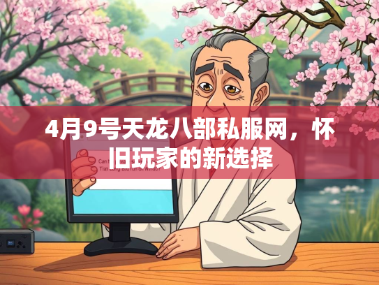 4月9号天龙八部私服网，怀旧玩家的新选择