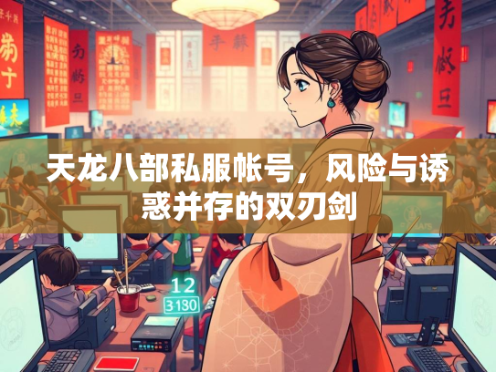 天龙八部私服帐号，风险与诱惑并存的双刃剑