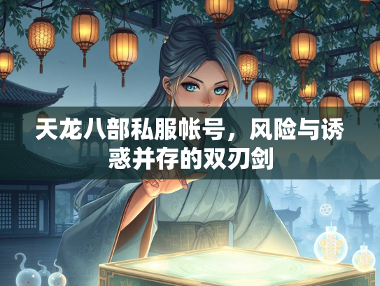天龙八部私服帐号，风险与诱惑并存的双刃剑  第1张