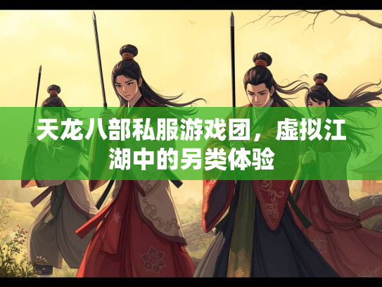 天龙八部私服游戏团，虚拟江湖中的另类体验