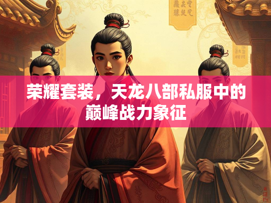 荣耀套装，天龙八部私服中的巅峰战力象征
